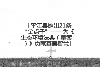 平江县抛出21条“金点子”——为《生态环境法典（草案）》贡献基层智慧