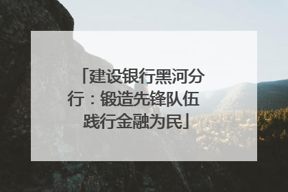 建设银行黑河分行：锻造先锋队伍 践行金融为民