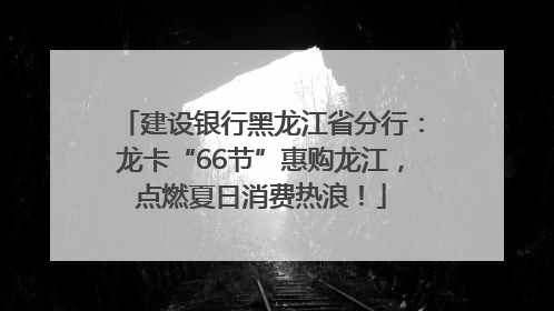 建设银行黑龙江省分行：龙卡“66节”惠购龙江，点燃夏日消费热浪！