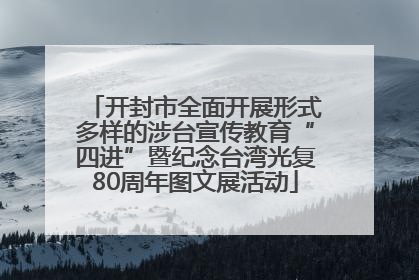 开封市全面开展形式多样的涉台宣传教育“四进”暨纪念台湾光复80周年图文展活动