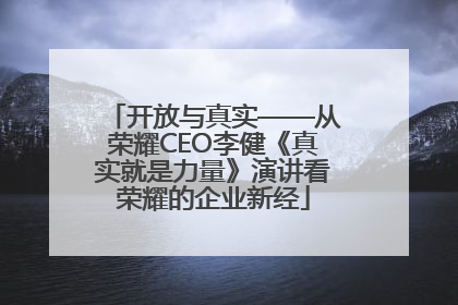 开放与真实——从荣耀CEO李健《真实就是力量》演讲看荣耀的企业新经
