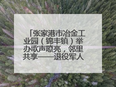 张家港市冶金工业园（锦丰镇）举办歌声嘹亮，邻里共享——退役军人音乐分享会