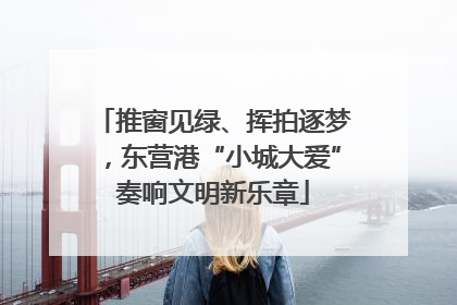 推窗见绿、挥拍逐梦，东营港“小城大爱”奏响文明新乐章