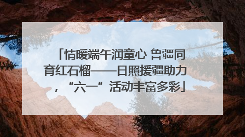 情暖端午润童心 鲁疆同育红石榴——日照援疆助力，“六一”活动丰富多彩