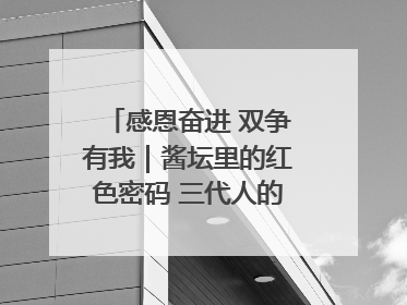 感恩奋进 双争有我｜酱坛里的红色密码 三代人的家国情怀