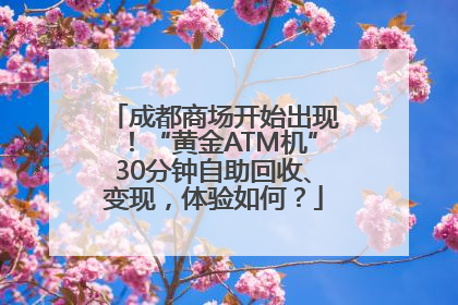成都商场开始出现！“黄金ATM机”30分钟自助回收、变现，体验如何？