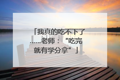 我真的吃不下了……老师：“吃完就有学分拿”