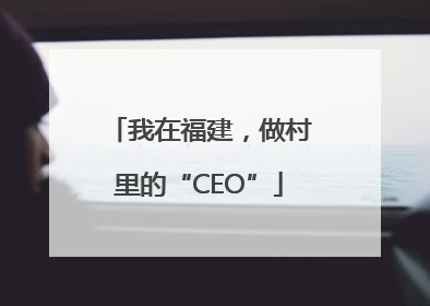 我在福建，做村里的“CEO”