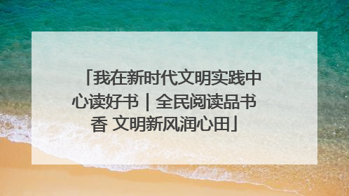 我在新时代文明实践中心读好书｜全民阅读品书香 文明新风润心田