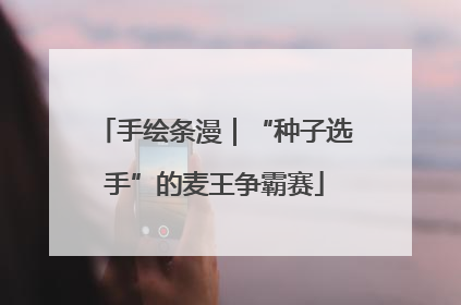 手绘条漫｜“种子选手”的麦王争霸赛
