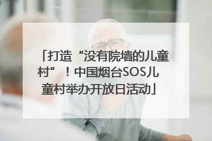 打造“没有院墙的儿童村”！中国烟台SOS儿童村举办开放日活动