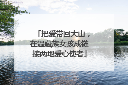 把爱带回大山，在温藏族女孩成链接两地爱心使者