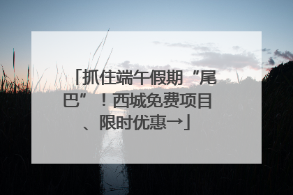 抓住端午假期“尾巴”！西城免费项目、限时优惠→