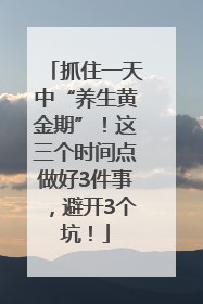 抓住一天中“养生黄金期”！这三个时间点做好3件事，避开3个坑！