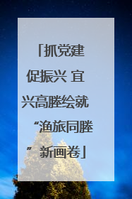 抓党建 促振兴 宜兴高塍绘就“渔旅同塍”新画卷