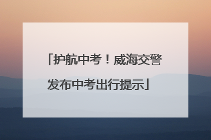 护航中考！威海交警发布中考出行提示
