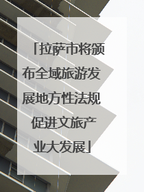 拉萨市将颁布全域旅游发展地方性法规 促进文旅产业大发展