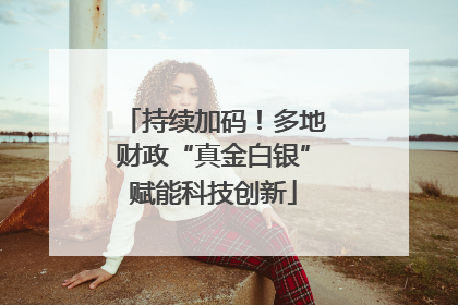 持续加码！多地财政“真金白银”赋能科技创新