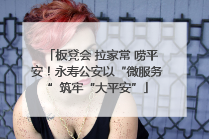 板凳会 拉家常 唠平安！永寿公安以“微服务”筑牢“大平安”