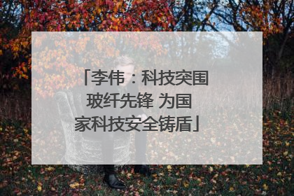 李伟：科技突围 玻纤先锋 为国家科技安全铸盾
