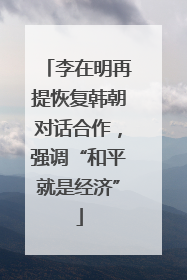 李在明再提恢复韩朝对话合作，强调“和平就是经济”