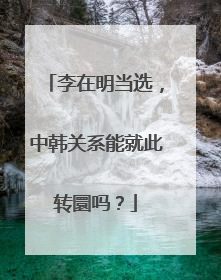 李在明当选，中韩关系能就此转圜吗？