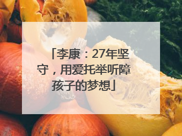 李康：27年坚守，用爱托举听障孩子的梦想