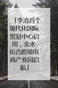 李沧首个现代化国际贸易中心启用，金水·伍合跨境电商产业园启航