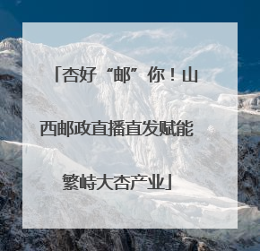 杏好“邮”你！山西邮政直播直发赋能繁峙大杏产业