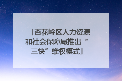 杏花岭区人力资源和社会保障局推出“三快”维权模式