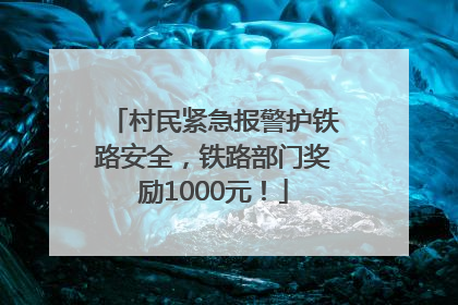 村民紧急报警护铁路安全，铁路部门奖励1000元！