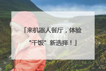 来机器人餐厅，体验“干饭”新选择！