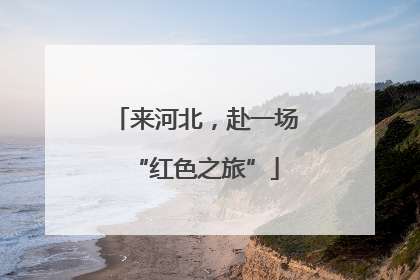 来河北，赴一场“红色之旅”