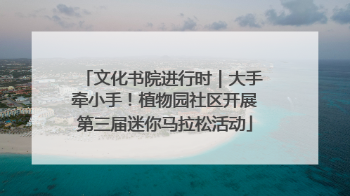 文化书院进行时｜大手牵小手！植物园社区开展第三届迷你马拉松活动