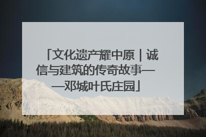 文化遗产耀中原｜诚信与建筑的传奇故事——邓城叶氏庄园