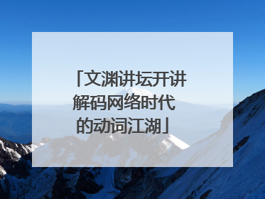 文渊讲坛开讲 解码网络时代的动词江湖