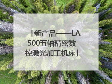 新产品——LA500五轴精密数控激光加工机床