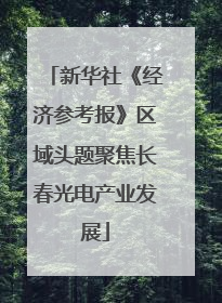 新华社《经济参考报》区域头题聚焦长春光电产业发展
