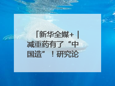 新华全媒+｜减重药有了“中国造”！研究论文登上顶刊
