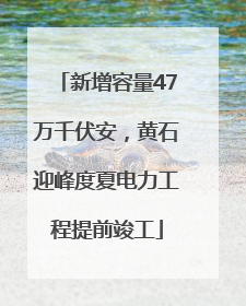 新增容量47万千伏安，黄石迎峰度夏电力工程提前竣工
