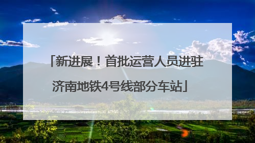 新进展！首批运营人员进驻济南地铁4号线部分车站