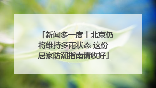 新闻多一度丨北京仍将维持多雨状态 这份居家防潮指南请收好