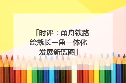 时评：甬舟铁路绘就长三角一体化发展新蓝图