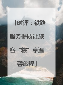 时评：铁路服务提质让旅客“粽”享温馨旅程