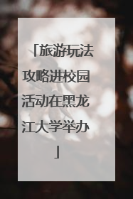 旅游玩法攻略进校园活动在黑龙江大学举办