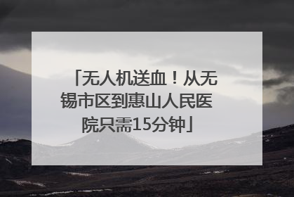 无人机送血！从无锡市区到惠山人民医院只需15分钟