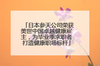 日本参天公司荣获美世中国卓越健康雇主，为毕业季求职者打造健康职场标杆