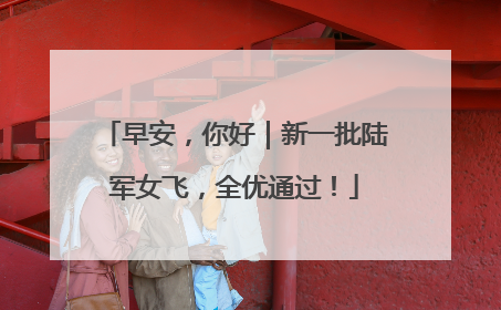 早安，你好｜新一批陆军女飞，全优通过！