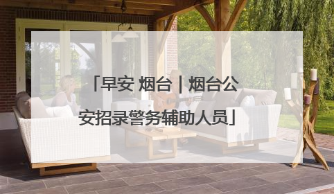 早安 烟台｜烟台公安招录警务辅助人员