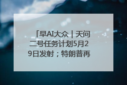 早AI大众｜天问二号任务计划5月29日发射；特朗普再威胁削减哈佛拨款